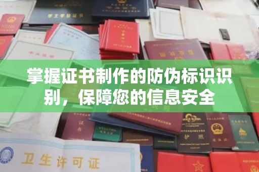 怀安掌握证书制作的防伪标识识别，保障您的信息安全