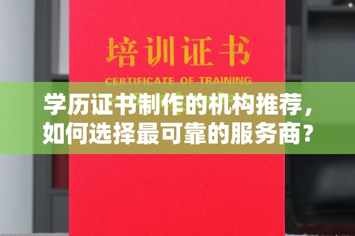 怀安学历证书制作的机构推荐，如何选择最可靠的服务商？
