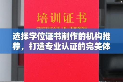 怀安选择学位证书制作的机构推荐，打造专业认证的完美体验