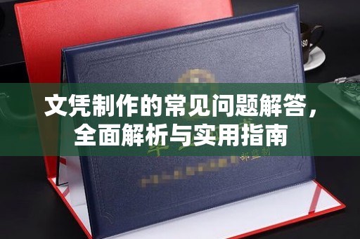 怀安文凭制作的常见问题解答，全面解析与实用指南
