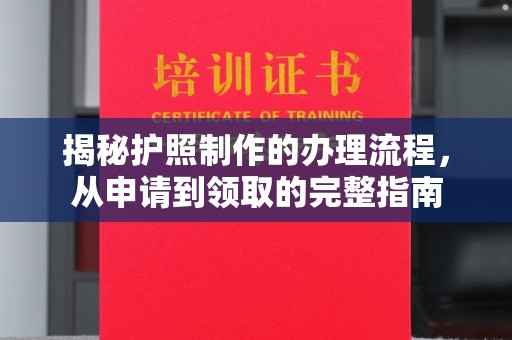 怀安揭秘护照制作的办理流程，从申请到领取的完整指南