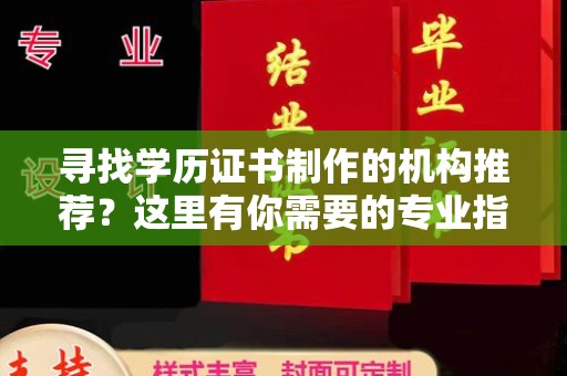 怀安寻找学历证书制作的机构推荐？这里有你需要的专业指南