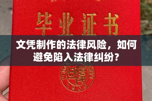 怀安文凭制作的法律风险，如何避免陷入法律纠纷？