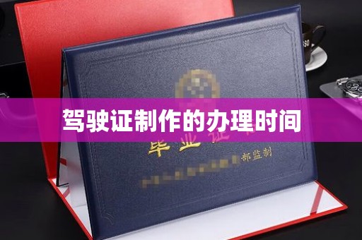 怀安驾驶证制作的办理时间