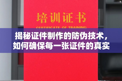怀安揭秘证件制作的防伪技术，如何确保每一张证件的真实性