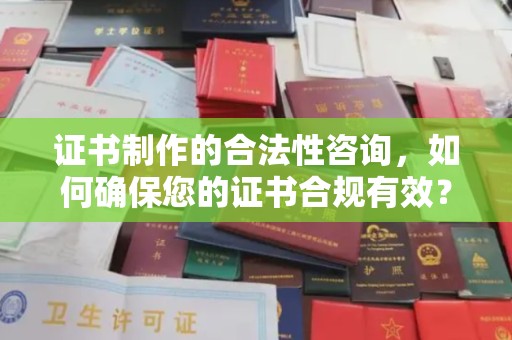 怀安证书制作的合法性咨询，如何确保您的证书合规有效？