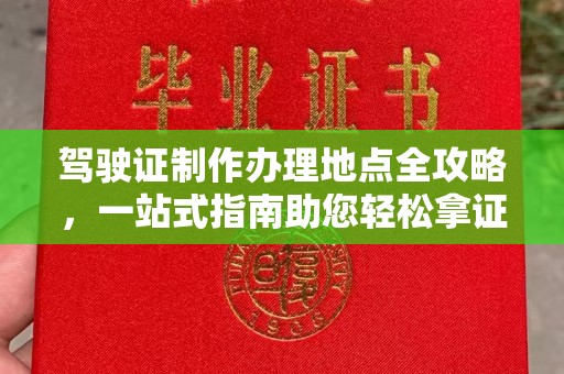怀安驾驶证制作办理地点全攻略，一站式指南助您轻松拿证